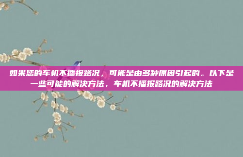 如果您的车机不播报路况,可能是由多种原因引起的。以下是一些可能的解决方法,车机不播报路况的解决方法
