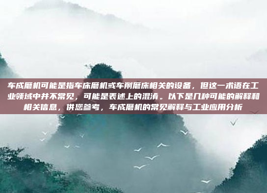 车成磨机可能是指车床磨机或车削磨床相关的设备,但这一术语在工业领域中并不常见,可能是表述上的混淆。以下是几种可能的解释和相关信息,供您参考,车成磨机的常见解释与工业应用分析