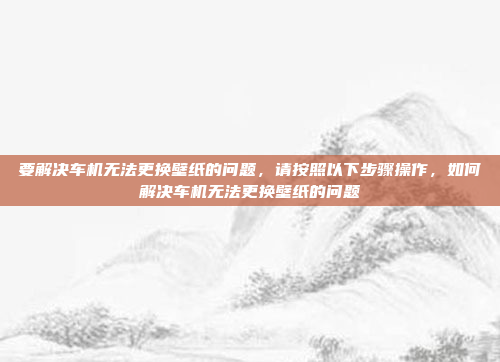 关于如何在华阳车机上安装善领系统,具体步骤可能因车型和系统版本而异。以下是一个一般性的指导流程,供参考,华阳车机善领系统安装步骤指南