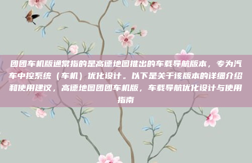 团团车机版通常指的是高德地图推出的车载导航版本，专为汽车中控系统（车机）优化设计。以下是关于该版本的详细介绍和使用建议，高德地图团团车机版，车载导航优化设计与使用指南