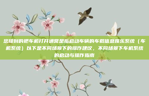 您提到的把车机打开通常是指启动车辆的车载信息娱乐系统（车机系统）以下是不同场景下的操作建议，不同场景下车机系统的启动与操作指南