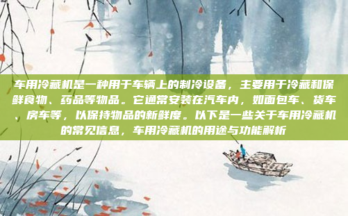 车用冷藏机是一种用于车辆上的制冷设备，主要用于冷藏和保鲜食物、药品等物品。它通常安装在汽车内，如面包车、货车、房车等，以保持物品的新鲜度。以下是一些关于车用冷藏机的常见信息，车用冷藏机的用途与功能解析