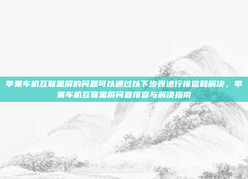 苹果车机互联黑屏的问题可以通过以下步骤进行排查和解决,苹果车机互联黑屏问题排查与解决指南
