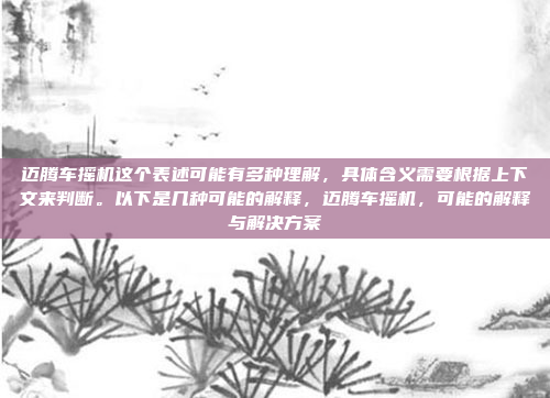 迈腾车摇机这个表述可能有多种理解，具体含义需要根据上下文来判断。以下是几种可能的解释，迈腾车摇机，可能的解释与解决方案
