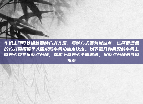 车机上网可以通过多种方式实现，每种方式各有优缺点，选择最适合的方式需根据个人需求和车机功能来决定。以下是几种常见的车机上网方式及其优缺点分析，车机上网方式全面解析，优缺点分析与选择指南