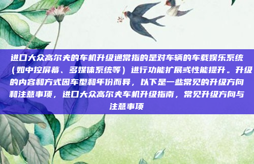 进口大众高尔夫的车机升级通常指的是对车辆的车载娱乐系统(如中控屏幕、多媒体系统等)进行功能扩展或性能提升。升级的内容和方式因车型和年份而异,以下是一些常见的升级方向和注意事项,进口大众高尔夫车机升级指南,常见升级方向与注意事项
