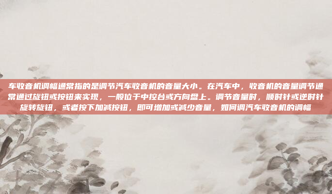 车收音机调幅通常指的是调节汽车收音机的音量大小。在汽车中，收音机的音量调节通常通过旋钮或按钮来实现，一般位于中控台或方向盘上。调节音量时，顺时针或逆时针旋转旋钮，或者按下加减按钮，即可增加或减少音量，如何调汽车收音机的调幅