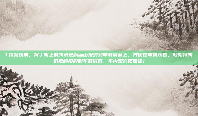1.视频投射，将手机上的腾讯视频画面投射到车载屏幕上，方便在车内观看，轻松将腾讯视频投射到车载屏幕，车内观影更便捷！