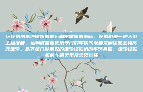 运挖机的车通常指的是运输挖掘机的车辆。挖掘机是一种大型工程设备，运输时需要使用专门的车辆或设备来确保安全和高效运输。以下是几种常见的运输挖掘机的车辆类型，运输挖掘机的车辆类型及常见选择
