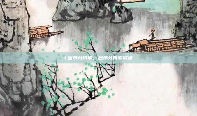 1.显示分辨率，显示分辨率解析