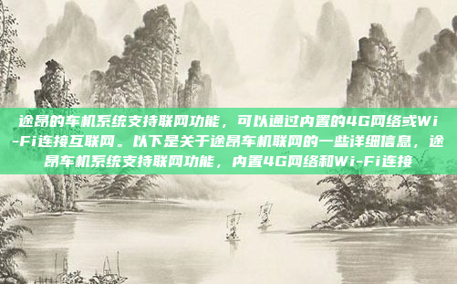 途昂的车机系统支持联网功能，可以通过内置的4G网络或Wi-Fi连接互联网。以下是关于途昂车机联网的一些详细信息，途昂车机系统支持联网功能，内置4G网络和Wi-Fi连接