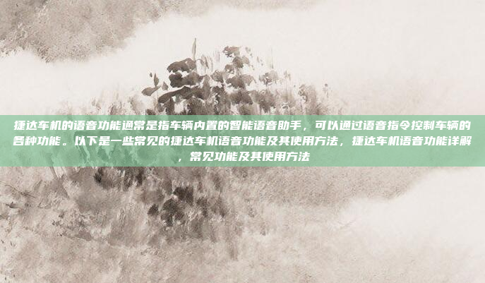 捷达车机的语音功能通常是指车辆内置的智能语音助手，可以通过语音指令控制车辆的各种功能。以下是一些常见的捷达车机语音功能及其使用方法，捷达车机语音功能详解，常见功能及其使用方法