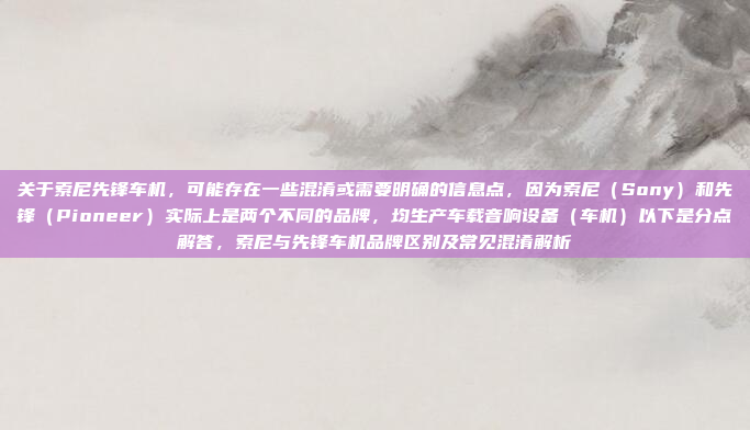 关于索尼先锋车机，可能存在一些混淆或需要明确的信息点，因为索尼（Sony）和先锋（Pioneer）实际上是两个不同的品牌，均生产车载音响设备（车机）以下是分点解答，索尼与先锋车机品牌区别及常见混淆解析