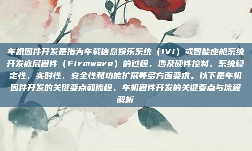 车机固件开发是指为车载信息娱乐系统（IVI）或智能座舱系统开发底层固件（Firmware）的过程，涉及硬件控制、系统稳定性、实时性、安全性和功能扩展等多方面要求。以下是车机固件开发的关键要点和流程，车机固件开发的关键要点与流程解析