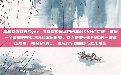 车机互联软件Sync 通常指的是福特汽车的SYNC系统，这是一个集成的车载通信和娱乐系统。以下是关于SYNC的一些详细信息，福特SYNC，集成的车载通信与娱乐系统