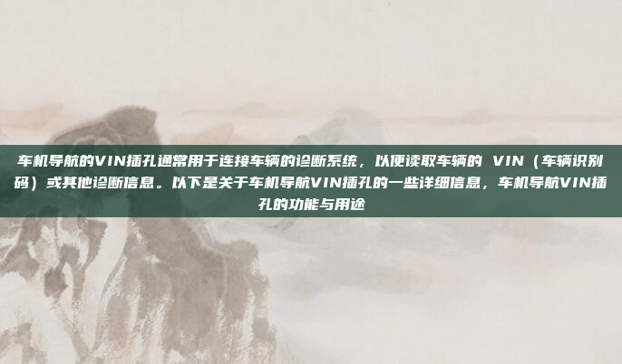 车机导航的VIN插孔通常用于连接车辆的诊断系统，以便读取车辆的 VIN（车辆识别码）或其他诊断信息。以下是关于车机导航VIN插孔的一些详细信息，车机导航VIN插孔的功能与用途