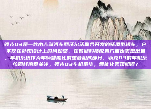 领克03是一款由吉利汽车和沃尔沃联合开发的紧凑型轿车，它不仅在外观设计上时尚动感，在智能科技配置方面也表现出色。车机系统作为车辆智能化的重要组成部分，领克03的车机系统同样值得关注，领克03车机系统，智能化表现如何？