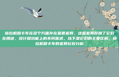 拖拉机和卡车在多个方面存在显著差异，这些差异反映了它们在用途、设计和功能上的不同需求。以下是它们的主要区别，拖拉机和卡车的差异比较分析