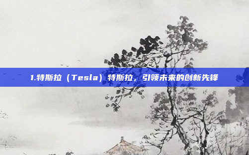 1.特斯拉（Tesla）特斯拉，引领未来的创新先锋