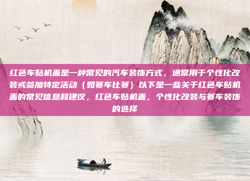 红色车贴机盖是一种常见的汽车装饰方式，通常用于个性化改装或参加特定活动（如赛车比赛）以下是一些关于红色车贴机盖的常见信息和建议，红色车贴机盖，个性化改装与赛车装饰的选择