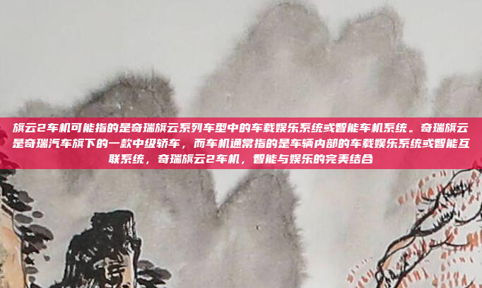 旗云2车机可能指的是奇瑞旗云系列车型中的车载娱乐系统或智能车机系统。奇瑞旗云是奇瑞汽车旗下的一款中级轿车，而车机通常指的是车辆内部的车载娱乐系统或智能互联系统，奇瑞旗云2车机，智能与娱乐的完美结合
