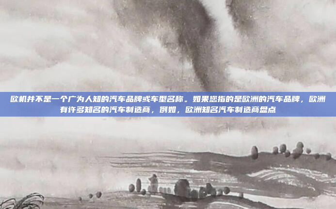 欧机并不是一个广为人知的汽车品牌或车型名称。如果您指的是欧洲的汽车品牌，欧洲有许多知名的汽车制造商，例如，欧洲知名汽车制造商盘点