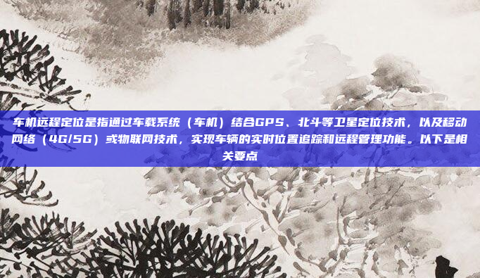 车机远程定位是指通过车载系统(车机)结合GPS、北斗等卫星定位技术,以及移动网络(4G/5G)或物联网技术,实现车辆的实时位置追踪和远程管理功能。以下是相关要点