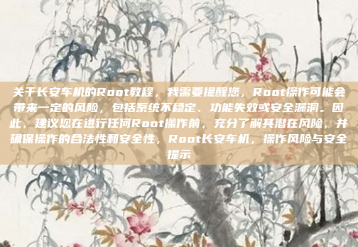 关于长安车机的Root教程，我需要提醒您，Root操作可能会带来一定的风险，包括系统不稳定、功能失效或安全漏洞。因此，建议您在进行任何Root操作前，充分了解其潜在风险，并确保操作的合法性和安全性，Root长安车机，操作风险与安全提示