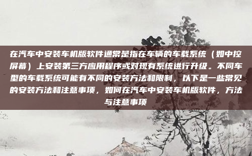在汽车中安装车机版软件通常是指在车辆的车载系统（如中控屏幕）上安装第三方应用程序或对现有系统进行升级。不同车型的车载系统可能有不同的安装方法和限制，以下是一些常见的安装方法和注意事项，如何在汽车中安装车机版软件，方法与注意事项