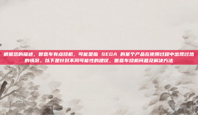 根据您的描述，世嘉车有点烧机，可能是指 SEGA 的某个产品在使用过程中出现过热的情况。以下是针对不同可能性的建议，世嘉车烧机问题及解决方法