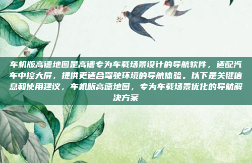 车机版高德地图是高德专为车载场景设计的导航软件，适配汽车中控大屏，提供更适合驾驶环境的导航体验。以下是关键信息和使用建议，车机版高德地图，专为车载场景优化的导航解决方案