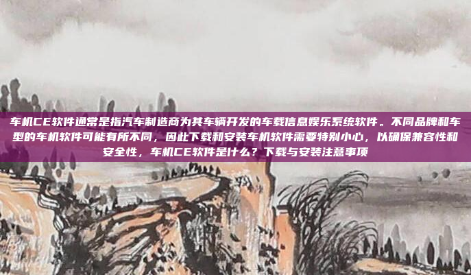 车机CE软件通常是指汽车制造商为其车辆开发的车载信息娱乐系统软件。不同品牌和车型的车机软件可能有所不同，因此下载和安装车机软件需要特别小心，以确保兼容性和安全性，车机CE软件是什么？下载与安装注意事项