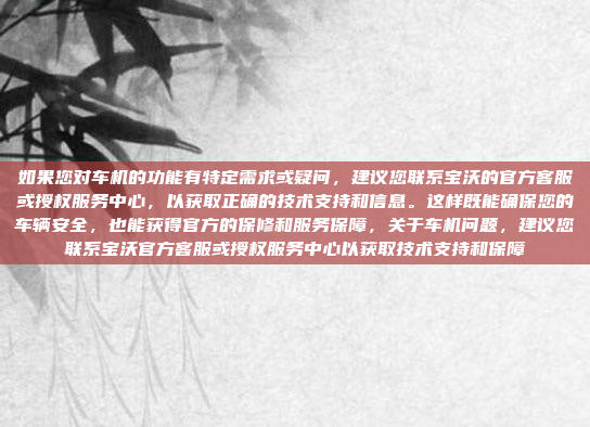 如果您对车机的功能有特定需求或疑问，建议您联系宝沃的官方客服或授权服务中心，以获取正确的技术支持和信息。这样既能确保您的车辆安全，也能获得官方的保修和服务保障，关于车机问题，建议您联系宝沃官方客服或授权服务中心以获取技术支持和保障