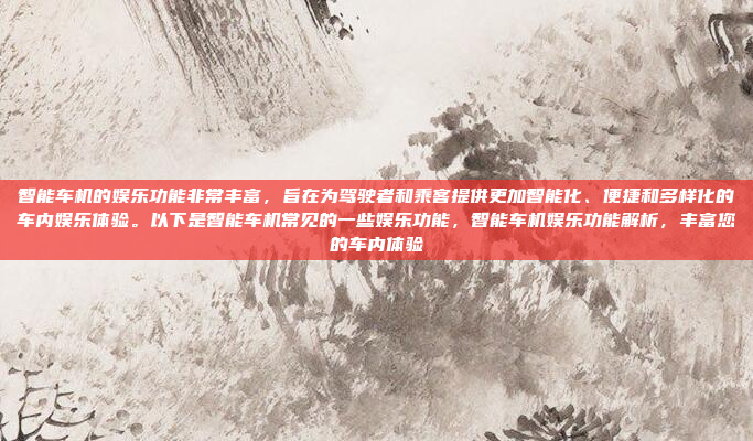 智能车机的娱乐功能非常丰富，旨在为驾驶者和乘客提供更加智能化、便捷和多样化的车内娱乐体验。以下是智能车机常见的一些娱乐功能，智能车机娱乐功能解析，丰富您的车内体验