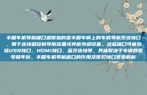 丰田车机导航端口通常指的是丰田车辆上的车载导航系统接口，用于连接和控制导航设备或其他外部设备。这些端口可能包括USB接口、HDMI接口、蓝牙连接等，具体取决于车辆的型号和年份，丰田车机导航端口的作用及常见接口类型解析
