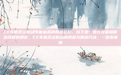 CE车机无法启动可能由多种原因引起,以下是一步步排查和解决问题的建议,CE车机无法启动的排查与解决方法,一步步指南