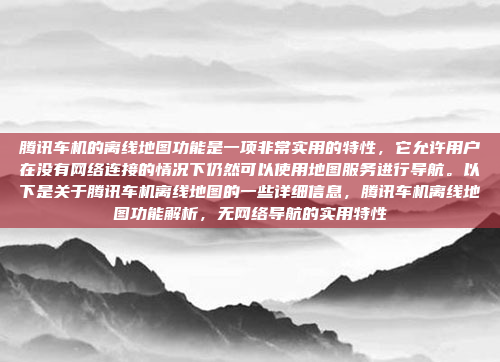 腾讯车机的离线地图功能是一项非常实用的特性，它允许用户在没有网络连接的情况下仍然可以使用地图服务进行导航。以下是关于腾讯车机离线地图的一些详细信息，腾讯车机离线地图功能解析，无网络导航的实用特性