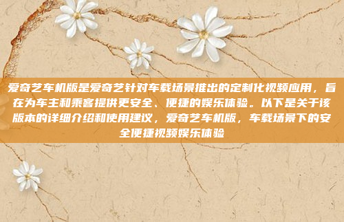 爱奇艺车机版是爱奇艺针对车载场景推出的定制化视频应用,旨在为车主和乘客提供更安全、便捷的娱乐体验。以下是关于该版本的详细介绍和使用建议,爱奇艺车机版,车载场景下的安全便捷视频娱乐体验