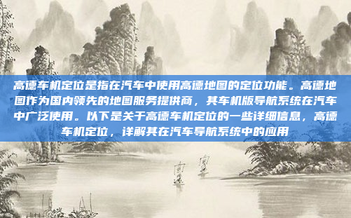 高德车机定位是指在汽车中使用高德地图的定位功能。高德地图作为国内领先的地图服务提供商，其车机版导航系统在汽车中广泛使用。以下是关于高德车机定位的一些详细信息，高德车机定位，详解其在汽车导航系统中的应用