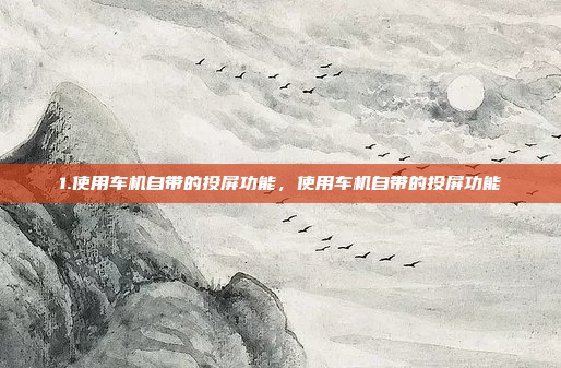 1.使用车机自带的投屏功能，使用车机自带的投屏功能