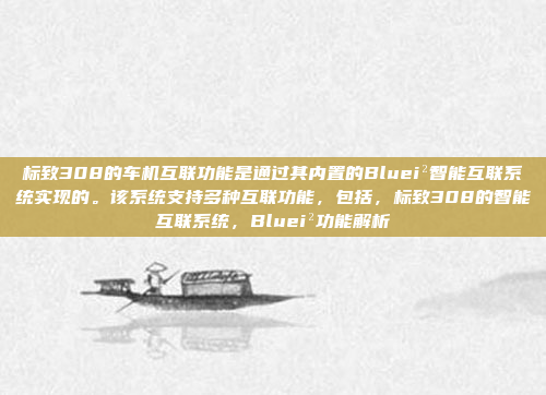 标致308的车机互联功能是通过其内置的Bluei²智能互联系统实现的。该系统支持多种互联功能，包括，标致308的智能互联系统，Bluei²功能解析