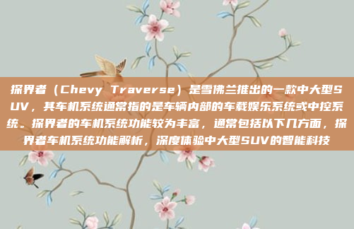探界者（Chevy Traverse）是雪佛兰推出的一款中大型SUV，其车机系统通常指的是车辆内部的车载娱乐系统或中控系统。探界者的车机系统功能较为丰富，通常包括以下几方面，探界者车机系统功能解析，深度体验中大型SUV的智能科技