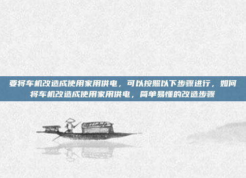 要将车机改造成使用家用供电,可以按照以下步骤进行,如何将车机改造成使用家用供电,简单易懂的改造步骤
