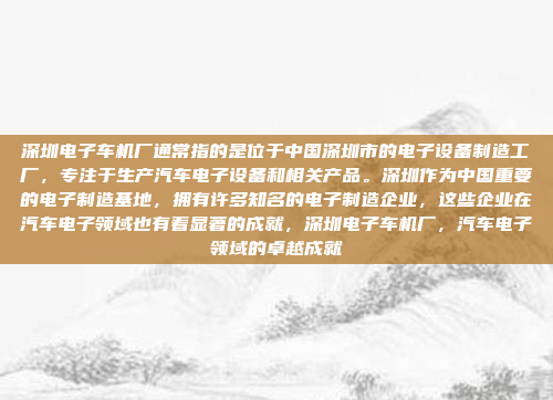 深圳电子车机厂通常指的是位于中国深圳市的电子设备制造工厂，专注于生产汽车电子设备和相关产品。深圳作为中国重要的电子制造基地，拥有许多知名的电子制造企业，这些企业在汽车电子领域也有着显著的成就，深圳电子车机厂，汽车电子领域的卓越成就