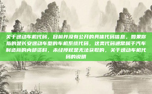 关于逸动车机代码，目前并没有公开的具体代码信息。如果你指的是长安逸动车型的车机系统代码，这类代码通常属于汽车制造商的内部资料，未经授权是无法获取的，关于逸动车机代码的说明