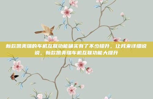 新款凯美瑞的车机互联功能确实有了不少提升，让我来详细说说，新款凯美瑞车机互联功能大提升