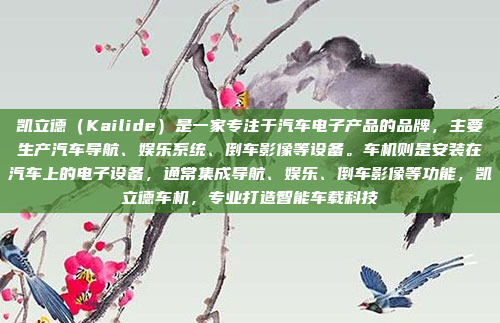 凯立德(Kailide)是一家专注于汽车电子产品的品牌,主要生产汽车导航、娱乐系统、倒车影像等设备。车机则是安装在汽车上的电子设备,通常集成导航、娱乐、倒车影像等功能,凯立德车机,专业打造智能车载科技