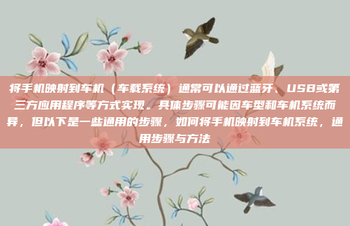 将手机映射到车机（车载系统）通常可以通过蓝牙、USB或第三方应用程序等方式实现。具体步骤可能因车型和车机系统而异，但以下是一些通用的步骤，如何将手机映射到车机系统，通用步骤与方法