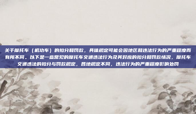 关于摩托车(机功车)的扣分和罚款,具体规定可能会因地区和违法行为的严重程度而有所不同。以下是一些常见的摩托车交通违法行为及其对应的扣分和罚款情况,摩托车交通违法的扣分与罚款规定,各地规定不同,违法行为的严重程度影响处罚