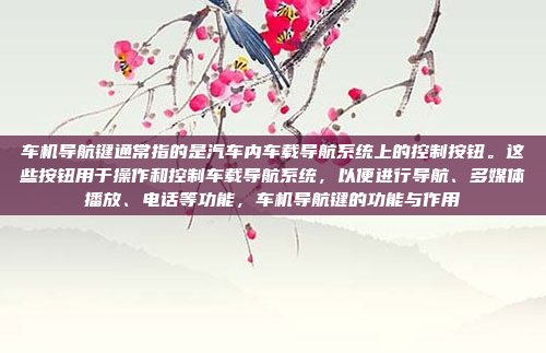 车机导航键通常指的是汽车内车载导航系统上的控制按钮。这些按钮用于操作和控制车载导航系统，以便进行导航、多媒体播放、电话等功能，车机导航键的功能与作用